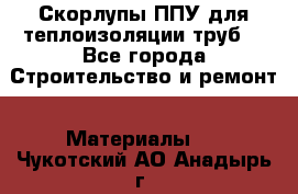 Скорлупы ППУ для теплоизоляции труб. - Все города Строительство и ремонт » Материалы   . Чукотский АО,Анадырь г.